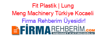 Fit+Plastik+|+Lung+Meng+Machinery+Türkiye+Kocaeli Firma+Rehberim+Üyesidir!